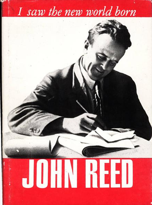 I Saw the New World Born by John Reed