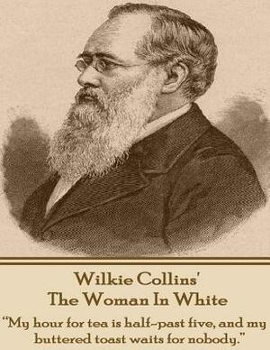 Wilkie Collins' the Woman in White: My Hour for Tea Is Half-Past Five, and My Buttered Toast Waits for Nobody. by Wilkie Collins