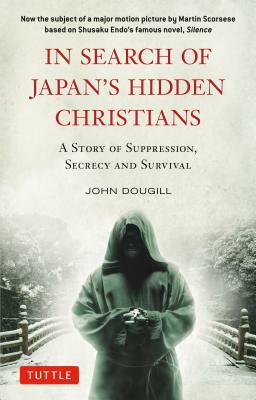 In Search of Japan's Hidden Christians: A Story of Suppression, Secrecy and Survival by John Dougill