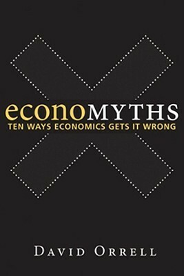 Economyths: Ten Ways Economics Gets It Wrong by David Orrell