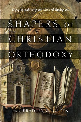 Shapers of Christian Orthodoxy: Engaging with Early and Medieval Theologians by Bradley G. Green