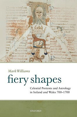 Fiery Shapes: Celestial Portents and Astrology in Ireland and Wales, 700-1700 by Mark Williams