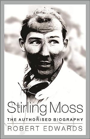 Stirling Moss: The Authorised Biography by Robert Edwards