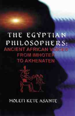 The Egyptian Philosophers: Ancient African Voices from Imhotep to Akhenaten by Molefi Kete Asante