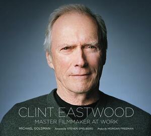 Clint Eastwood: Master Filmmaker at Work by Michael Goldman
