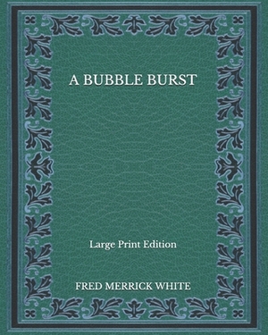A Bubble Burst - Large Print Edition by Fred Merrick White