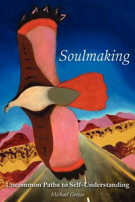 Soulmaking: Uncommon Paths to Self-Understanding by Michael Grosso