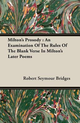 Milton's Prosody: An Examination of the Rules of the Blank Verse in Milton's Later Poems by Robert Seymour Bridges