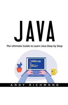 Java: The Ultimate Beginners Guide to Learn Java Step by Step by Andy Richmond