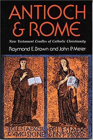 Antioch and Rome: New Testament Cradles of Catholic Christianity by John P. Meier, Raymond E. Brown