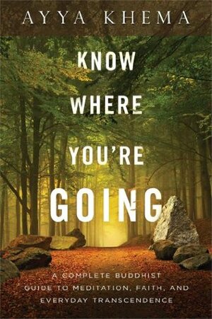 Know Where You're Going: A Complete Buddhist Guide to Meditation, Faith, and Everyday Transcendence by Ayya Khema