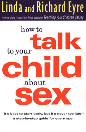 How to Talk to Your Child About Sex: It's Best to Start Early, but It's Never Too Late -- A Step-by-Step Guide for Every Age by Linda Eyre, Richard Eyre