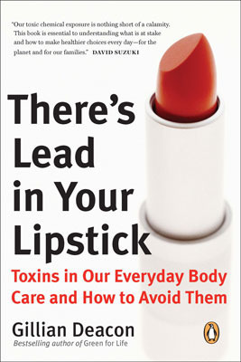 There's Lead in Your Lipstick: Toxins in Our Everyday Body Care and How to Avoid Them by Gillian Deacon