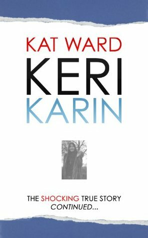 Keri Karin: the Shocking true story continued by Kat Ward