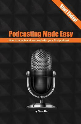 Podcasting Made Easy (2nd edition): How to launch and succeed with your first podcast by Steve Hart