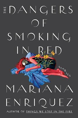 The Dangers of Smoking in Bed by Mariana Enríquez, Megan McDowell