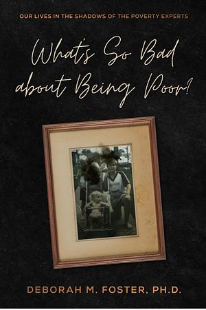 What's So Bad About Being Poor?: Our Lives In the Shadows of the Poverty Experts by Deborah M. Foster