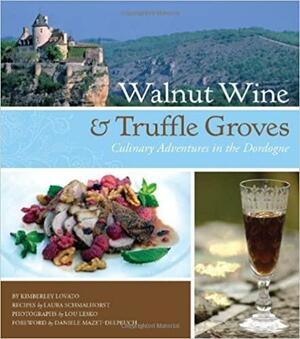 Walnut Wine & Truffle Groves: Culinary Adventures in the Dordogne: France's Best-Kept Culinary Secret by Kimberly Lovato, Lou Lesko, Laura Schmalhorst, Louis Lesko