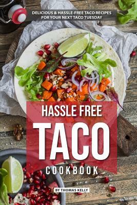 Hassle Free Taco Cookbook: Delicious Hassle-Free Taco Recipes for Your Next Taco Tuesday by Thomas Kelly