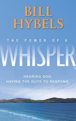 The Power of a Whisper: Hearing God, Having the Guts to Respond by Bill Hybels