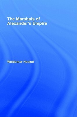 The Marshals of Alexander's Empire by Waldemar Heckel