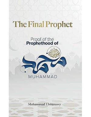 The Final Prophet: Proof of the Prophethood of Muhammad by Mohammad Elshinawy