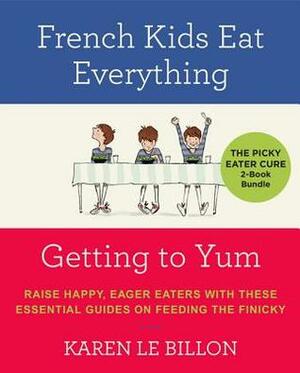 The Picky Eater Cure 2 Book Bundle: French Kids Eat Everything and Getting to YUM by Karen Le Billon