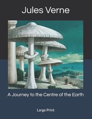 A Journey to the Centre of the Earth: Large Print by Jules Verne