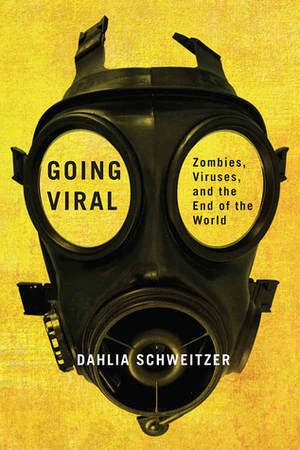 Going Viral: Zombies, Viruses, and the End of the World by Dahlia Schweitzer