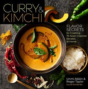 Curry & Kimchi - Flavour Secrets for Creating 70 Asian-Inspired Recipes at Home by Unmi Abkin, Unmi Abkin, Roger Taylor