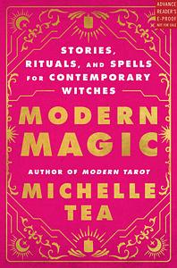 Modern Magic: Stories, Rituals, and Spells for Contemporary Witches by Michelle Tea