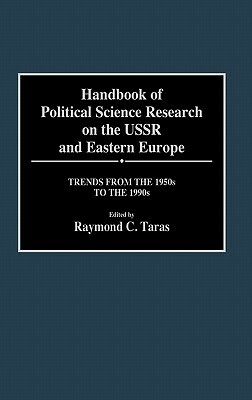 Handbook of Political Science Research on the USSR and Eastern Europe: Trends from the 1950s to 1990s by Ray Taras