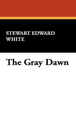 The Gray Dawn by Stewart Edward White