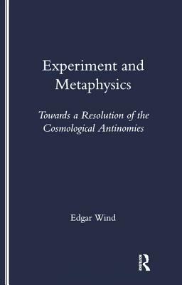 Experiment and Metaphysics: Towards a Resolution of the Cosmological Antinomies by Edgar Wind