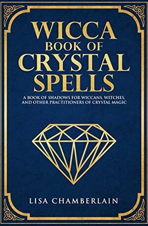 Wicca Book of Crystal Spells: A Book of Shadows for Wiccans, Witches, and Other Practitioners of Crystal Magic (Wiccan Spell Books 3) by Lisa Chamberlain