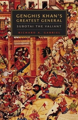 Genghis Khan's Greatest General: Subotai the Valiant by Richard A. Gabriel