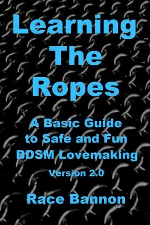 Learning The Ropes: A Basic Guide to Safe and Fun BDSM Lovemaking (Version 2.0) by Frank Strona, Race Bannon, Guy Baldwin