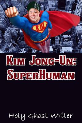 Kim Jong-Un: SuperHuman by Holy Ghost Writer