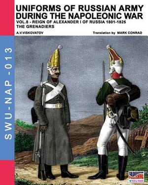 Uniforms of Russian army during the Napoleonic war vol.8: Army infantry: Grenadier's regiments 1801-1825 by Aleksandr Vasilevich Viskovatov