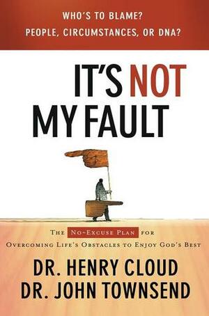 It's Not My Fault: The No-Excuses Plan for Overcoming the Effects of People, Circumstances or DNA and Enjoying God's Best by Henry Cloud, John Townsend