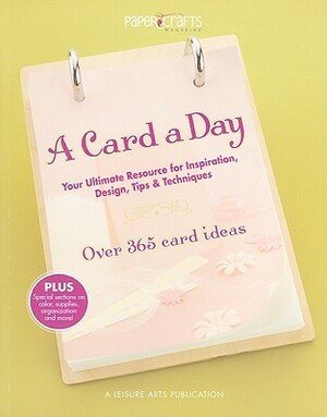 A Card a Day: Your Ultimate Resource for Inspiration, Design, Tips & Techniques: Over 365 Card Ideas by Paper Crafts, Leisure Arts Inc.