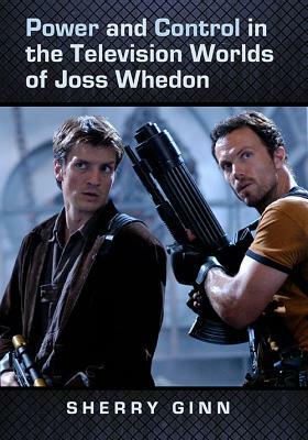 Power and Control in the Television Worlds of Joss Whedon by Sherry Ginn