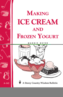 Making Ice Cream and Frozen Yogurt: Storey's Country Wisdom Bulletin A-142 by Maggie Oster