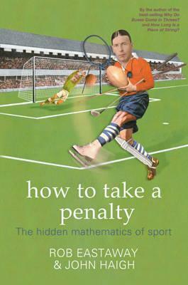 How to Take a Penalty: The Hidden Mathematics of Sport by Rob Eastaway, John Haigh