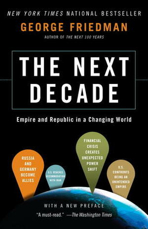 The Next Decade: Empire and Republic in a Changing World by George Friedman