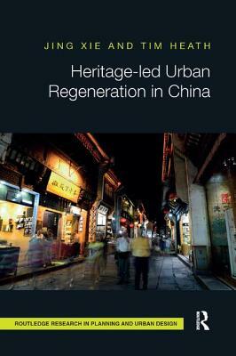 Heritage-Led Urban Regeneration in China by Tim Heath, Jing Xie