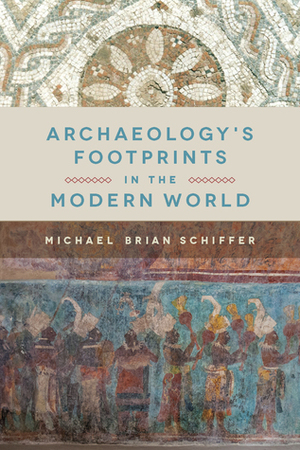 Archaeology's Footprints in the Modern World by Michael B. Schiffer