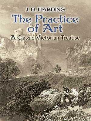 The Practice of Art: A Classic Victorian Treatise by J. D. Harding