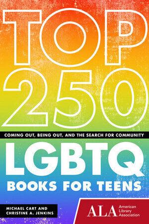 Top 250 LGBTQ Books for Teens: Coming Out, Being Out, and the Search for Community by Michael Cart