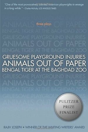 Three Plays: Gruesome Playground Injuries / Animals Out of Paper / Bengal Tiger at the Baghdad Zoo by Rajiv Joseph